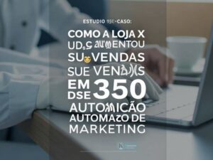 Estudo de Caso: Como a Loja X Aumentou Suas Vendas em 30% Usando Automação de Marketing