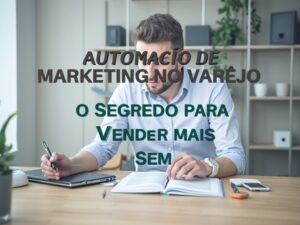 Automação de Marketing no Varejo: O Segredo para Vender Mais Sem Agência